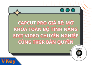 CAPCUT PRO GIA RE MO KHOA TOAN BO TINH NANG EDIT VIDEO CHUYEN NGHIEP CUNG TAILKHOANGIARE.COM