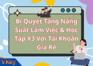 Bí Quyết Tăng Năng Suất Làm Việc & Học Tập X3 Với Tài Khoản Giá Rẻ