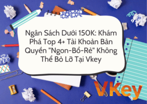 Ngân Sách Dưới 150K Khám Phá Top 4+ Tài Khoản Bản Quyền Ngon-Bổ-Rẻ Không Thể Bỏ Lỡ Tại