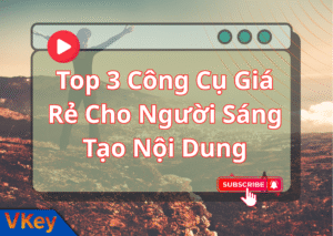 Top 3 Cong Cu Gia Re Cho Nguoi Sang Tao Noi Dung