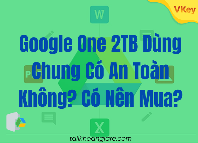Google One 2TB Dung Chung Co An Toan Khong Co Nen Mua