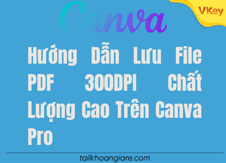 Huong Dan Luu File PDF 300DP Chat Luong Cao Tren Canva Pro