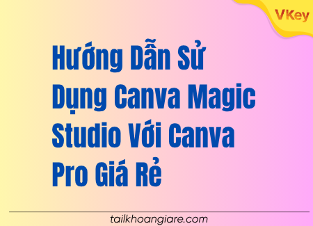 Huong Dan Su Dung Canva Magic Studio Voi Canva Pro Gia Re