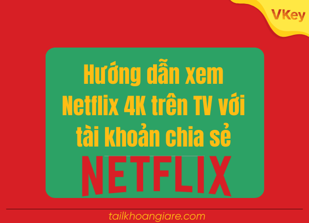 Huong dan xem Netflix 4K tren TV voi tai khoan chia se