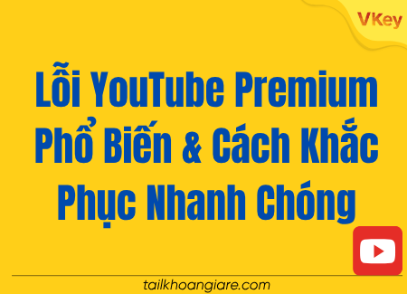 Loi YouTube Premium Pho Bien Cach Khac Phuc Nhanh Chong