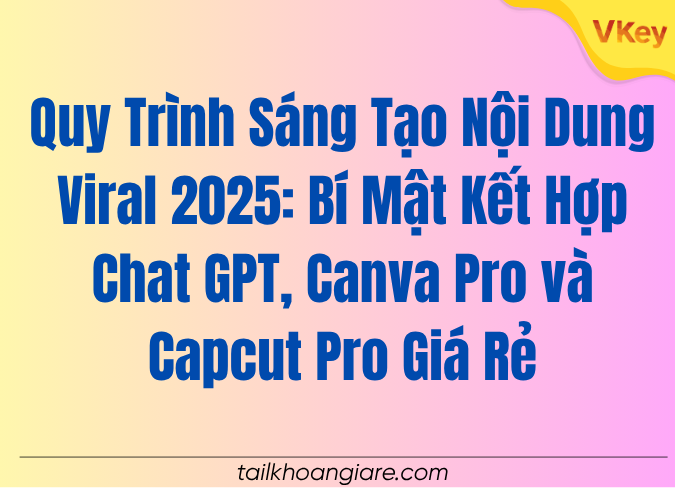 Quy Trinh Sang Tao Noi Dung Viral 2025 Bi Mat Ket Hop Chat GPT Canva Pro va Capcut Pro Gia Re
